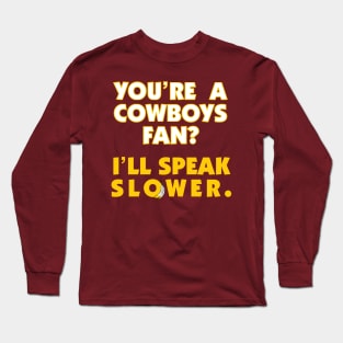 You're A Cowboys Fan? I'll Speak Slower. Long Sleeve T-Shirt